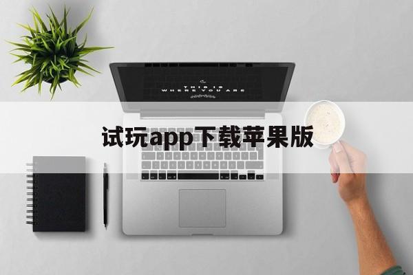 试玩app下载苹果版(试玩平台十大app排行榜苹果)